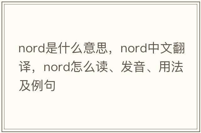 Nord是什么意思，Nord中文翻譯，Nord怎么讀、發(fā)音、用法及例句
