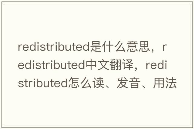 redistributed是什么意思，redistributed中文翻譯，redistributed怎么讀、發(fā)音、用法及例句