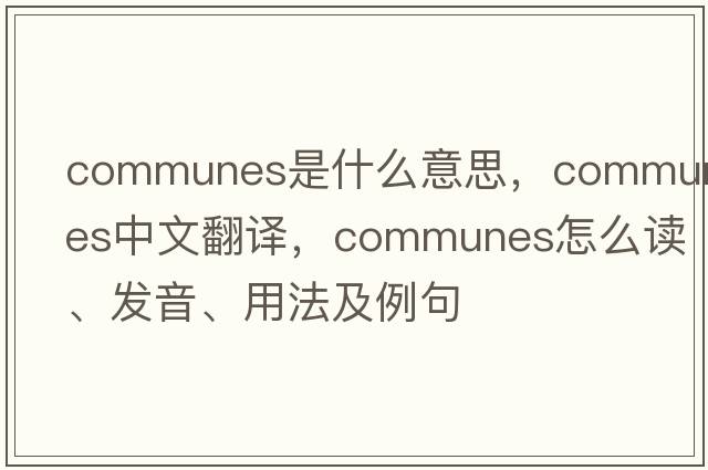 communes是什么意思，communes中文翻譯，communes怎么讀、發(fā)音、用法及例句
