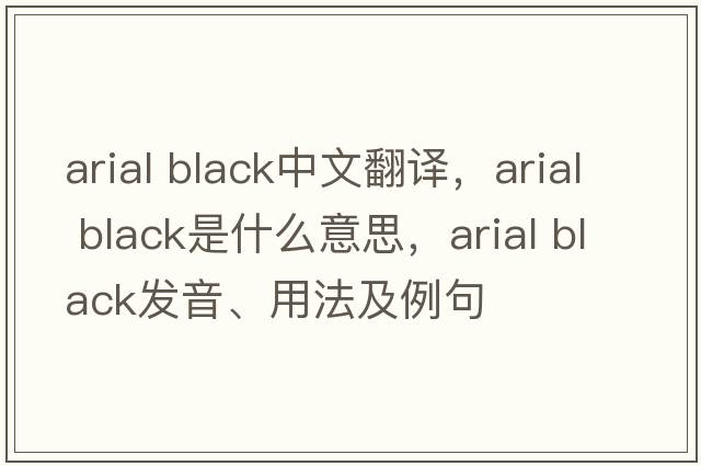 arial black中文翻譯，arial black是什么意思，arial black發(fā)音、用法及例句