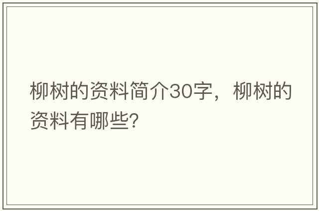 柳樹的資料簡介30字，柳樹的資料有哪些？