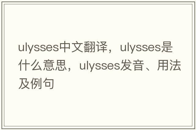 Ulysses中文翻譯，Ulysses是什么意思，Ulysses發(fā)音、用法及例句
