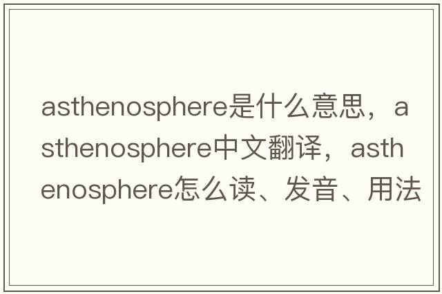 asthenosphere是什么意思，asthenosphere中文翻譯，asthenosphere怎么讀、發(fā)音、用法及例句
