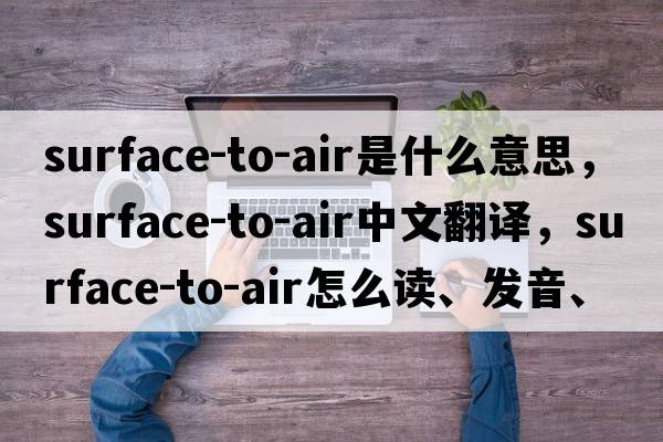 surface-to-air是什么意思，surface-to-air中文翻譯，surface-to-air怎么讀、發(fā)音、用法及例句