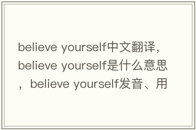 believe yourself中文翻譯，believe yourself是什么意思，believe yourself發(fā)音、用法及例句