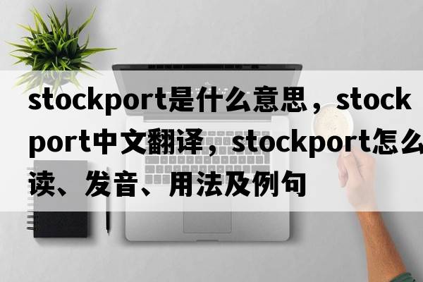 Stockport是什么意思，Stockport中文翻譯，Stockport怎么讀、發(fā)音、用法及例句