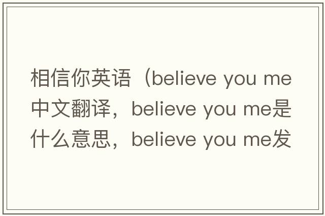 相信你英語（believe you me中文翻譯，believe you me是什么意思，believe you me發(fā)音、用法及例句）