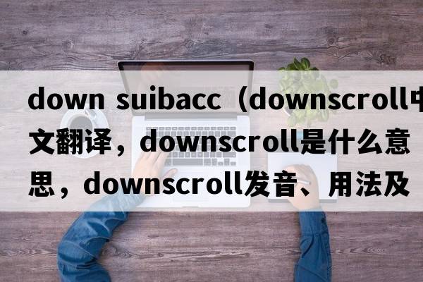 down suibacc（downscroll中文翻譯，downscroll是什么意思，downscroll發(fā)音、用法及例句）