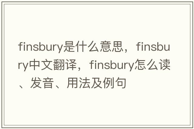 Finsbury是什么意思，F(xiàn)insbury中文翻譯，F(xiàn)insbury怎么讀、發(fā)音、用法及例句