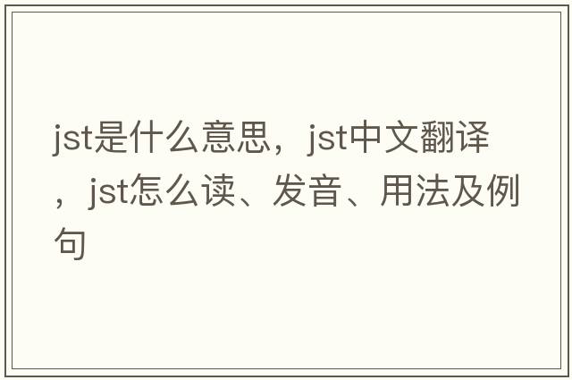 JST是什么意思，JST中文翻譯，JST怎么讀、發(fā)音、用法及例句