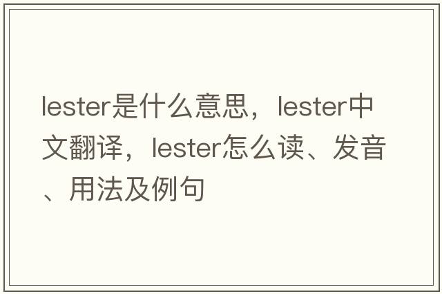 Lester是什么意思，Lester中文翻譯，Lester怎么讀、發(fā)音、用法及例句