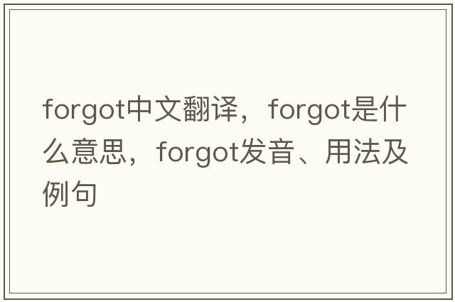 forgot中文翻譯，forgot是什么意思，forgot發(fā)音、用法及例句