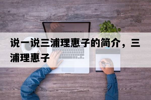 說一說三浦理惠子的簡(jiǎn)介，三浦理惠子