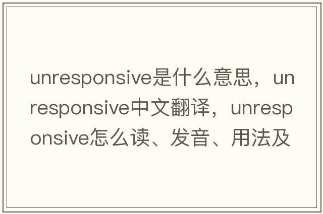 unresponsive是什么意思，unresponsive中文翻譯，unresponsive怎么讀、發(fā)音、用法及例句