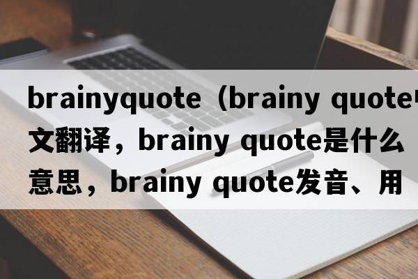 brainyquote（brainy quote中文翻譯，brainy quote是什么意思，brainy quote發(fā)音、用法及例句）