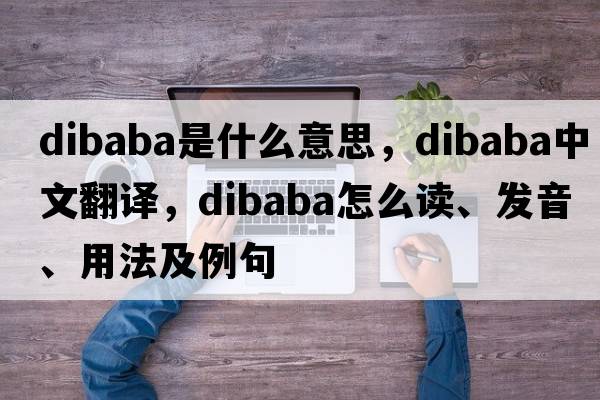 Dibaba是什么意思，Dibaba中文翻譯，Dibaba怎么讀、發(fā)音、用法及例句