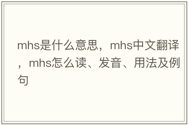 mHS是什么意思，mHS中文翻譯，mHS怎么讀、發(fā)音、用法及例句