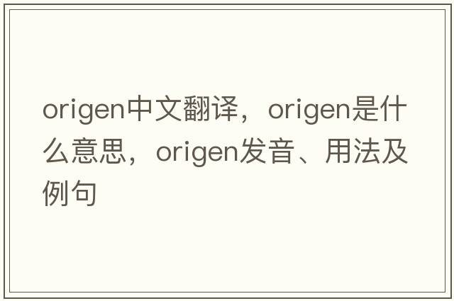 Origen中文翻譯，Origen是什么意思，Origen發(fā)音、用法及例句