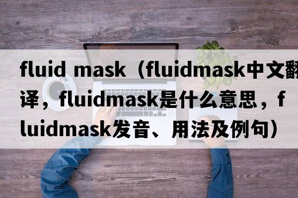 fluid mask（fluidmask中文翻譯，fluidmask是什么意思，fluidmask發(fā)音、用法及例句）