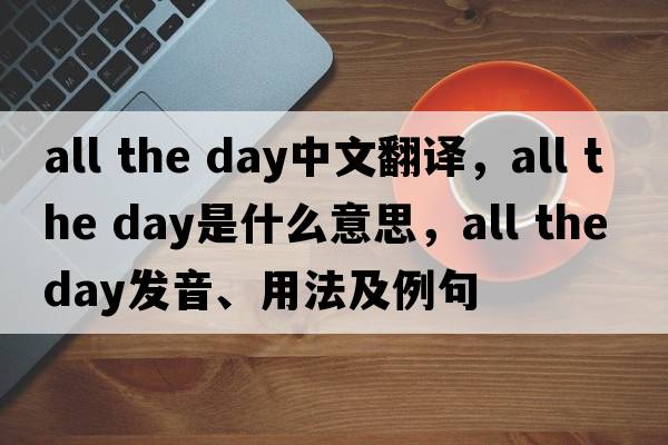 all the day中文翻譯，all the day是什么意思，all the day發(fā)音、用法及例句