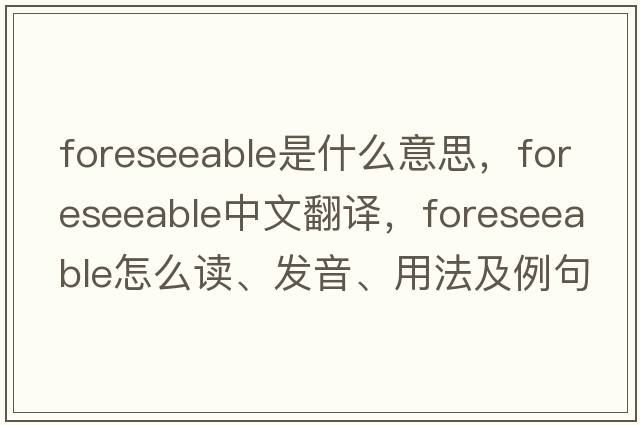 foreseeable是什么意思，foreseeable中文翻譯，foreseeable怎么讀、發(fā)音、用法及例句