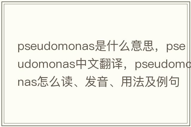 pseudomonas是什么意思，pseudomonas中文翻譯，pseudomonas怎么讀、發(fā)音、用法及例句