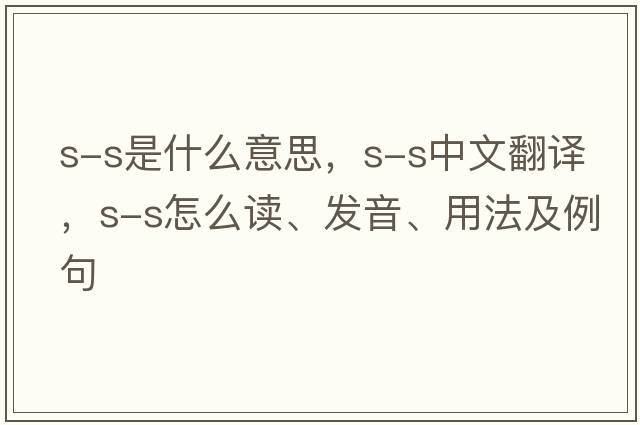 s-s是什么意思，s-s中文翻譯，s-s怎么讀、發(fā)音、用法及例句