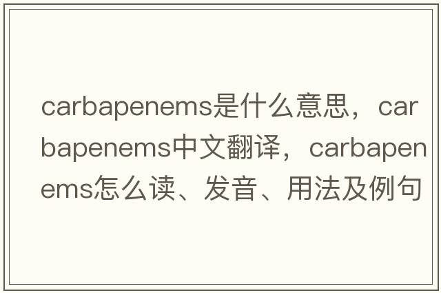 carbapenems是什么意思，carbapenems中文翻譯，carbapenems怎么讀、發(fā)音、用法及例句