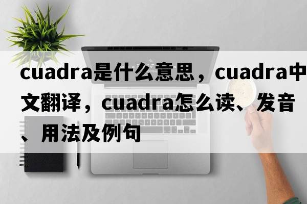 Cuadra是什么意思，Cuadra中文翻譯，Cuadra怎么讀、發(fā)音、用法及例句
