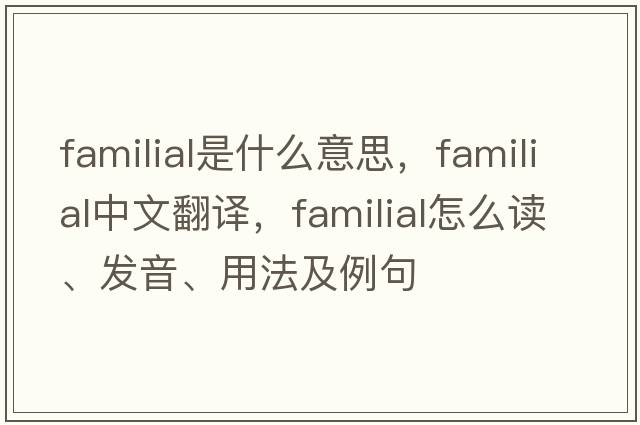 familial是什么意思，familial中文翻譯，familial怎么讀、發(fā)音、用法及例句