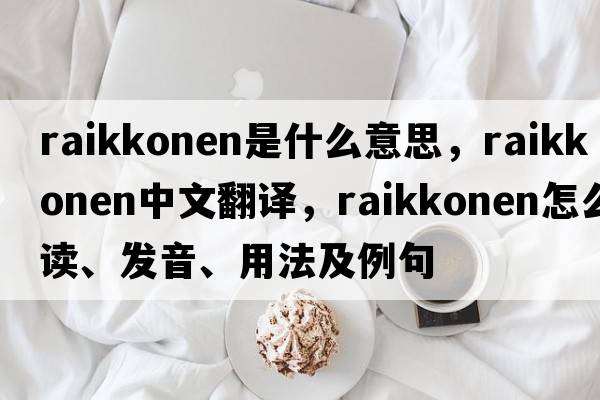 raikkonen是什么意思，raikkonen中文翻譯，raikkonen怎么讀、發(fā)音、用法及例句
