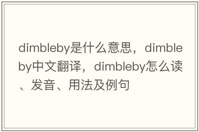 Dimbleby是什么意思，Dimbleby中文翻譯，Dimbleby怎么讀、發(fā)音、用法及例句