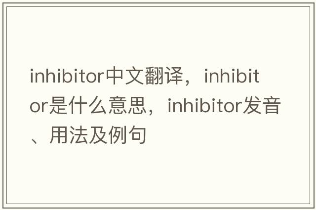 inhibitor中文翻譯，inhibitor是什么意思，inhibitor發(fā)音、用法及例句