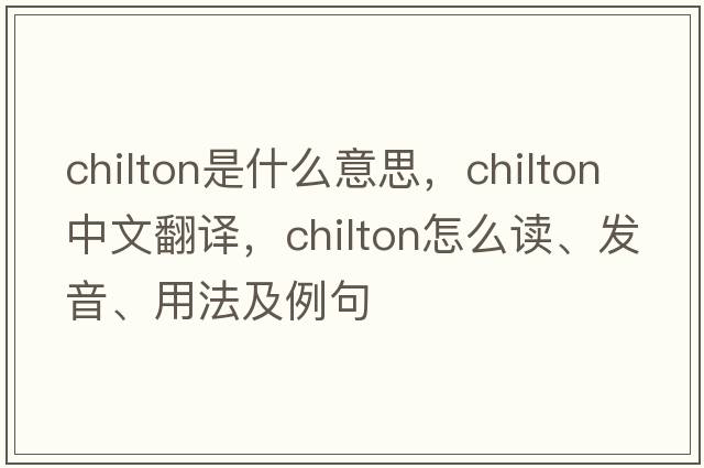 Chilton是什么意思，Chilton中文翻譯，Chilton怎么讀、發(fā)音、用法及例句