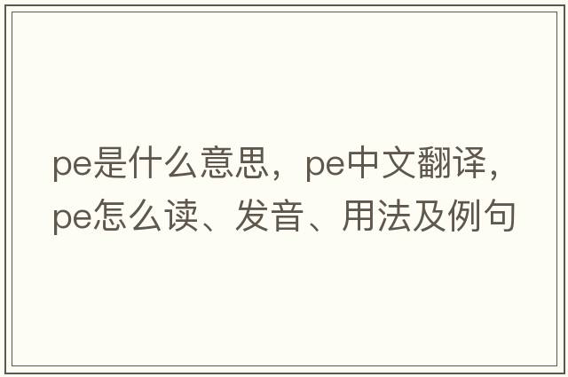 pe是什么意思，pe中文翻譯，pe怎么讀、發(fā)音、用法及例句