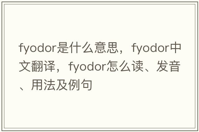 Fyodor是什么意思，F(xiàn)yodor中文翻譯，F(xiàn)yodor怎么讀、發(fā)音、用法及例句