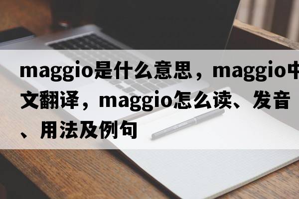 Maggio是什么意思，Maggio中文翻譯，Maggio怎么讀、發(fā)音、用法及例句