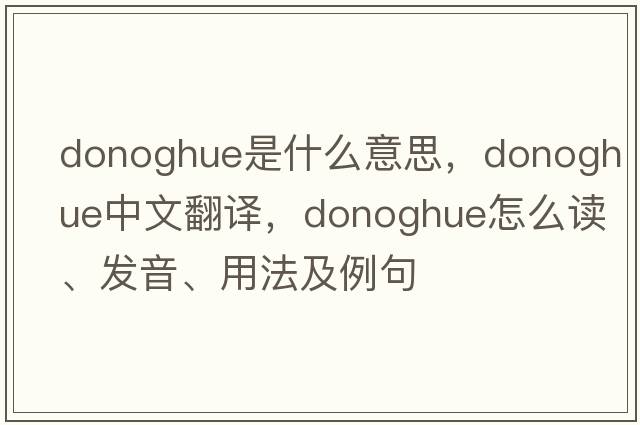 Donoghue是什么意思，Donoghue中文翻譯，Donoghue怎么讀、發(fā)音、用法及例句