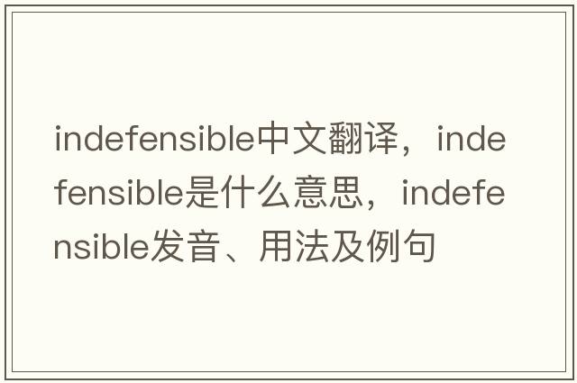indefensible中文翻譯，indefensible是什么意思，indefensible發(fā)音、用法及例句
