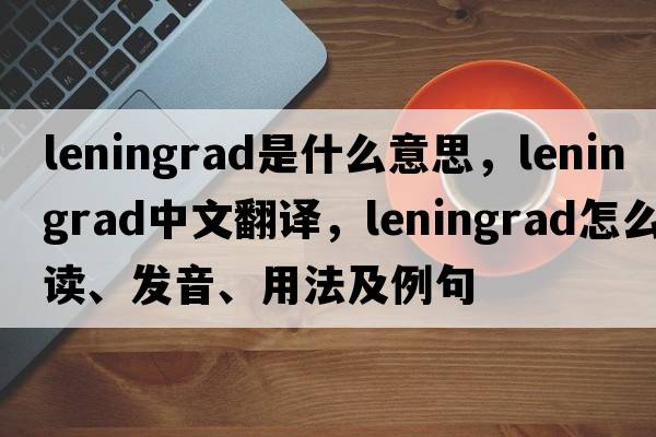 Leningrad是什么意思，Leningrad中文翻譯，Leningrad怎么讀、發(fā)音、用法及例句