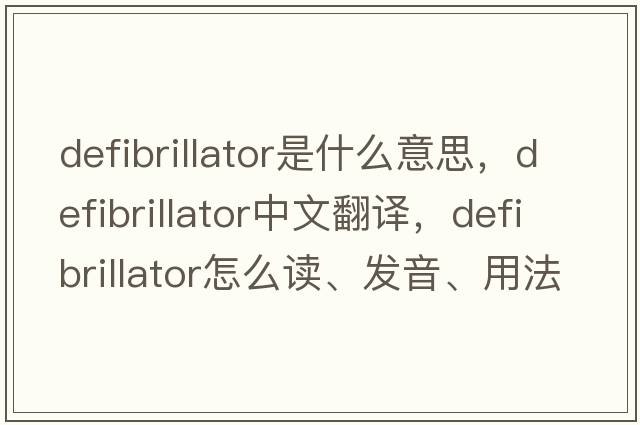 defibrillator是什么意思，defibrillator中文翻譯，defibrillator怎么讀、發(fā)音、用法及例句