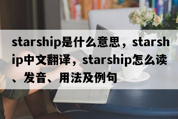starship是什么意思，starship中文翻譯，starship怎么讀、發(fā)音、用法及例句