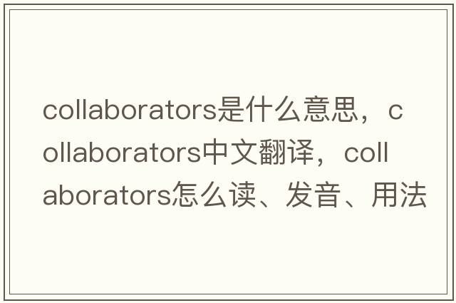 collaborators是什么意思，collaborators中文翻譯，collaborators怎么讀、發(fā)音、用法及例句