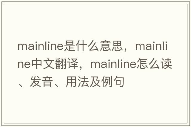 mainline是什么意思，mainline中文翻譯，mainline怎么讀、發(fā)音、用法及例句