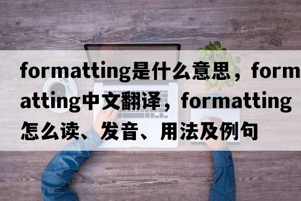 formatting是什么意思，formatting中文翻譯，formatting怎么讀、發(fā)音、用法及例句