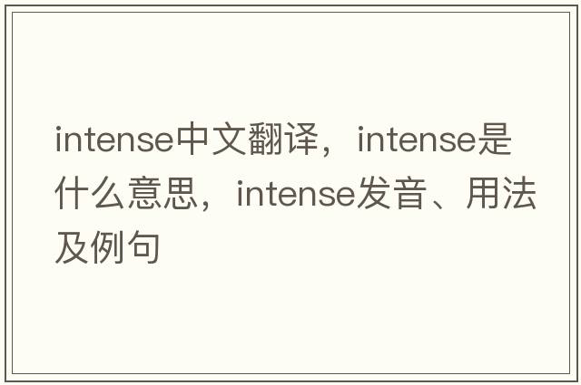 intense中文翻譯，intense是什么意思，intense發(fā)音、用法及例句