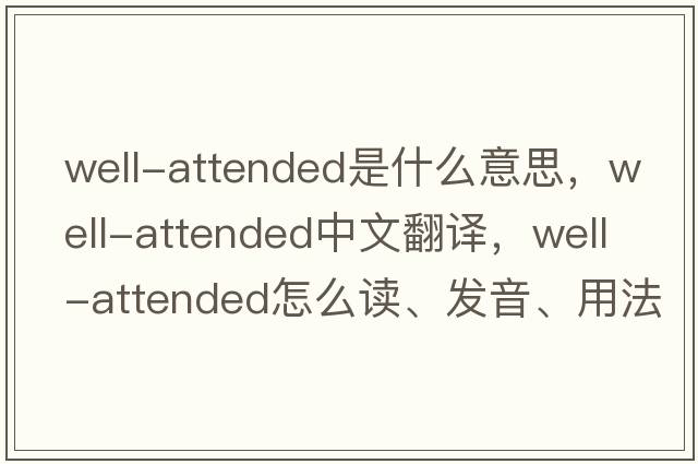 well-attended是什么意思，well-attended中文翻譯，well-attended怎么讀、發(fā)音、用法及例句