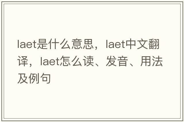 LAET是什么意思，LAET中文翻譯，LAET怎么讀、發(fā)音、用法及例句
