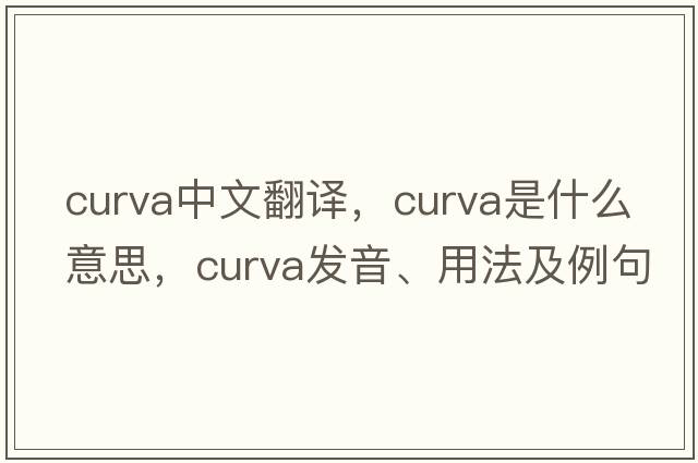 curva中文翻譯，curva是什么意思，curva發(fā)音、用法及例句