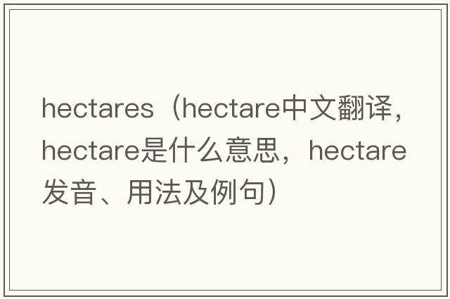 hectares（hectare中文翻譯，hectare是什么意思，hectare發(fā)音、用法及例句）